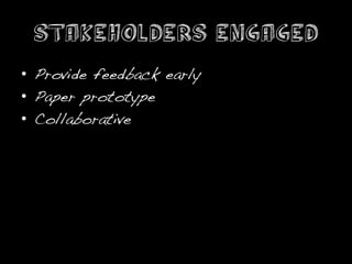 stakeholders engaged
•  Provide feedback early!
•  Paper prototype!
•  Collaborative!
 