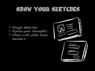 SHOW YOUR SKETCHES


•  Rough sketches!
•  Explain your thoughts!
•  Share with other team !
   members!
 