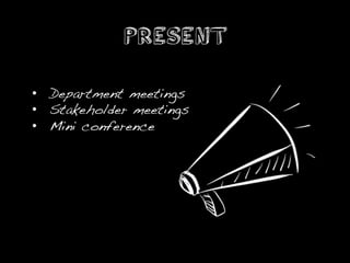 Present

•  Department meetings!
•  Stakeholder meetings!
•  Mini conference!
 