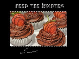 Feed the Inmates




           olate!!!
 Yum! Choc
 