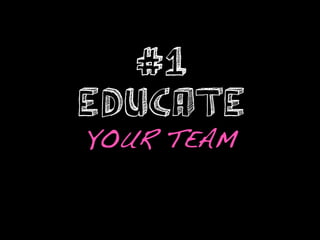 #1
EDUCATE !
YOUR TEAM!
 