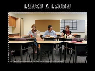 Lunch & Learn




h+p://www.ﬂickr.com/photos/mary-­‐heather/3617487099/sizes/l/in/photostream/	
  
 