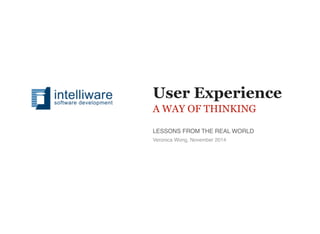 LESSONS FROM THE REAL WORLD
User Experience
A WAY OF THINKING
Veronica Wong, November 2014
 