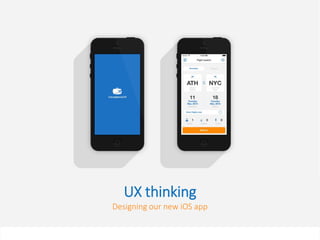 UX thinking
Designing our new iOS app
 