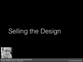 Selling the Design

Klemens Wengert | Sr. UX architect, Turner Broadcasting

klemens.wengert@turner.com | @kwengert1

UX Thursday, Feb 20 2013

 
