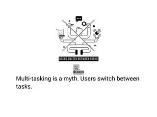 Multi-tasking is a myth. Users switch between
tasks.
 