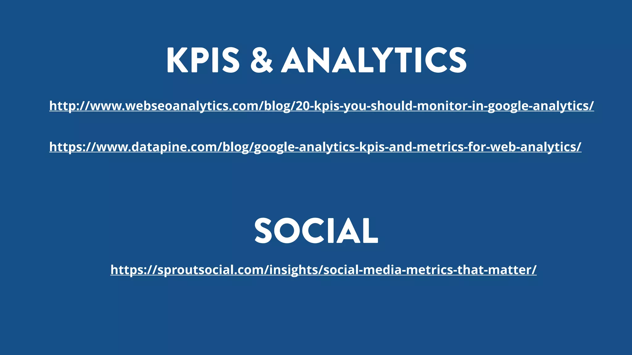 http://www.webseoanalytics.com/blog/20-kpis-you-should-monitor-in-google-analytics/
https://www.datapine.com/blog/google-analytics-kpis-and-metrics-for-web-analytics/
https://sproutsocial.com/insights/social-media-metrics-that-matter/
KPIS & ANALYTICS
SOCIAL
 