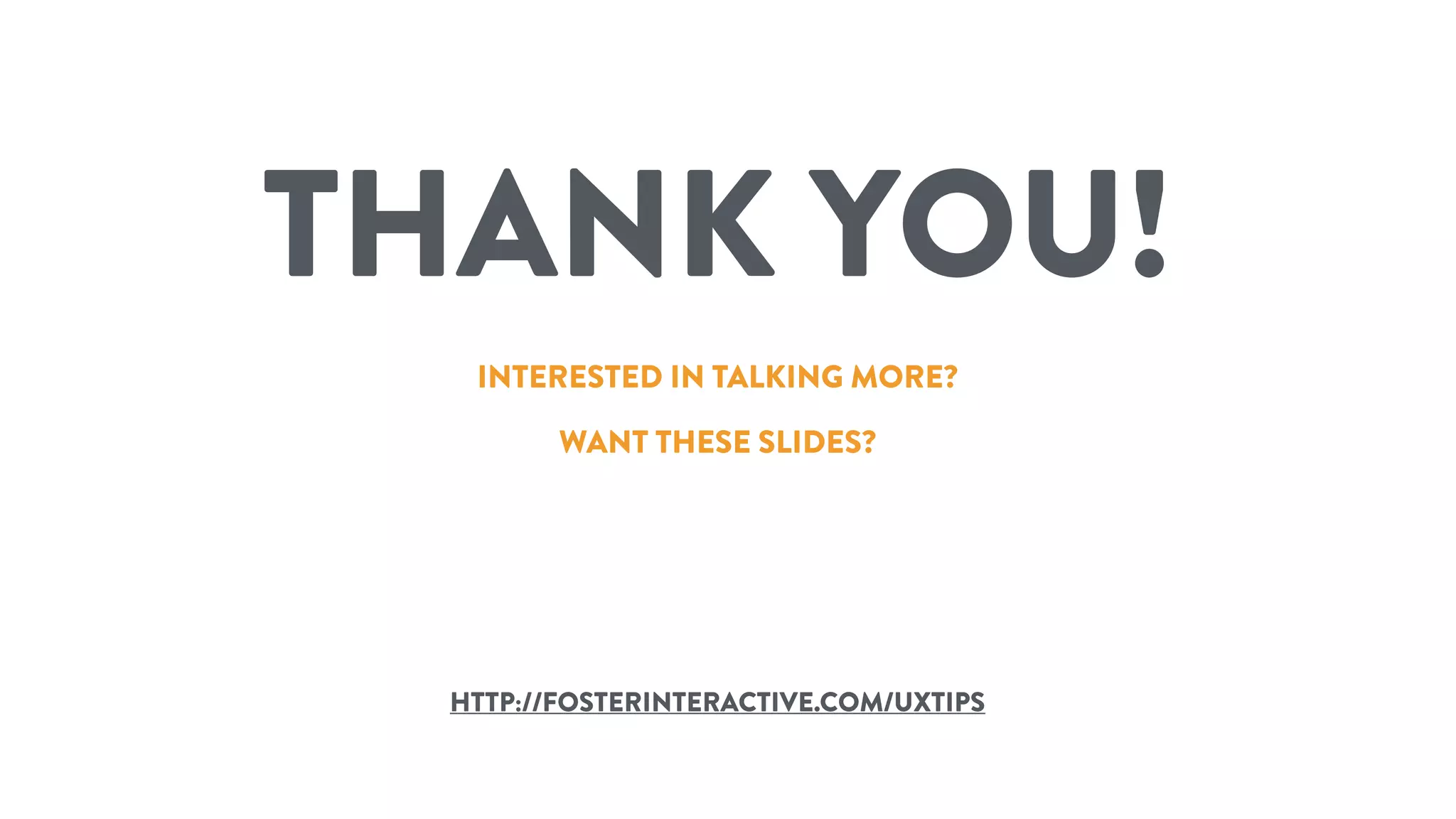 INTERESTED IN TALKING MORE?
THANK YOU!
HTTP://FOSTERINTERACTIVE.COM/UXTIPS
WANT THESE SLIDES?
 