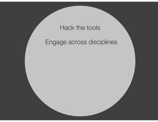 Hack the tools 
Engage across disciplines 
Use relatable language 
Push for holistic thinking 
 
