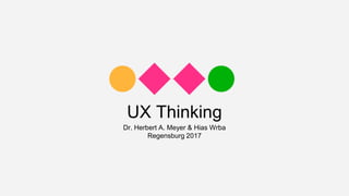 UX Thinking
Dr. Herbert A. Meyer & Hias Wrba
Regensburg 2017
 
