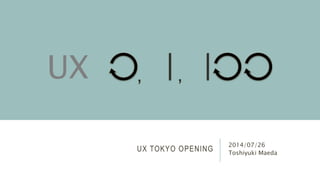 UX TOKYO OPENING
2014/07/26
Toshiyuki Maeda
, ,UX
 