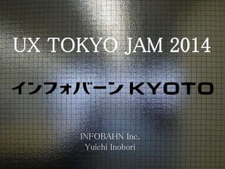 UX TOKYO JAM 2014
INFOBAHN Inc.
Yuichi Inobori
 