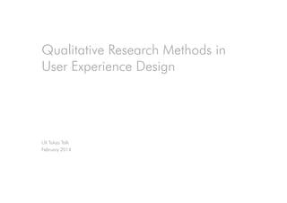 Qualitative Research Methods in
User Experience Design
UX Tokyo Talk
February 2014
 