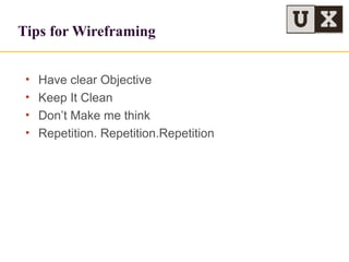 Tips for Wireframing
• Have clear Objective
• Keep It Clean
• Don’t Make me think
• Repetition. Repetition.Repetition
 