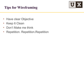 Tips for Wireframing
• Have clear Objective
• Keep It Clean
• Don’t Make me think
• Repetition. Repetition.Repetition
 