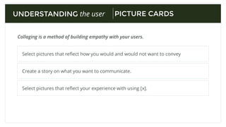 Collaging is a method of building empathy with your users.
UNDERSTANDING the user
Choose your topic of interest.
Create a collage board and get pictures
PICTURE CARDS
Set up | Give the topic and instructions | Leave the room | Discuss the collage.
Conduct Analysis
 