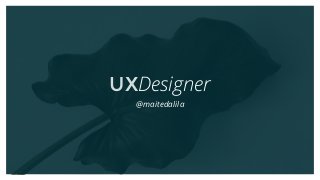 UXDesigner
@maitedalila
 