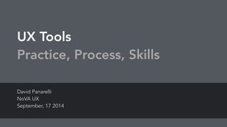 UX Tools
Practice, Process, Skills
David Panarelli
NoVA UX
September, 17 2014
 