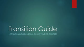 Transition Guide
INSTAWORD INCLUDING SOUNDS, MOVEMENTS, TRIGGERS
 