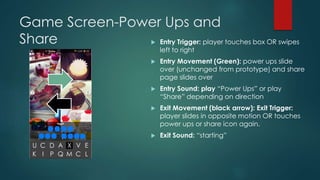 Game Screen-Power Ups and
Share  Entry Trigger: player touches box OR swipes
left to right
 Entry Movement (Green): powe...