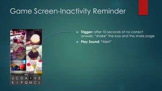 Game Screen-Inactivity Reminder
 Trigger: after 10 seconds of no correct
answer, “shake” the box and the share page
 Pla...