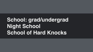 School: grad/undergrad"
Night School"
School of Hard Knocks
 