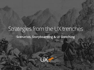 Strategies from the UX trenches
Scenarios, Storyboarding & UI Sketching
UX
 