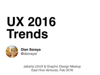 UX 2016
Trends
Dian Soraya
@dsorayar
Jakarta UI/UX & Graphic Design Meetup
East Hive Ventures, Feb 2016
 
