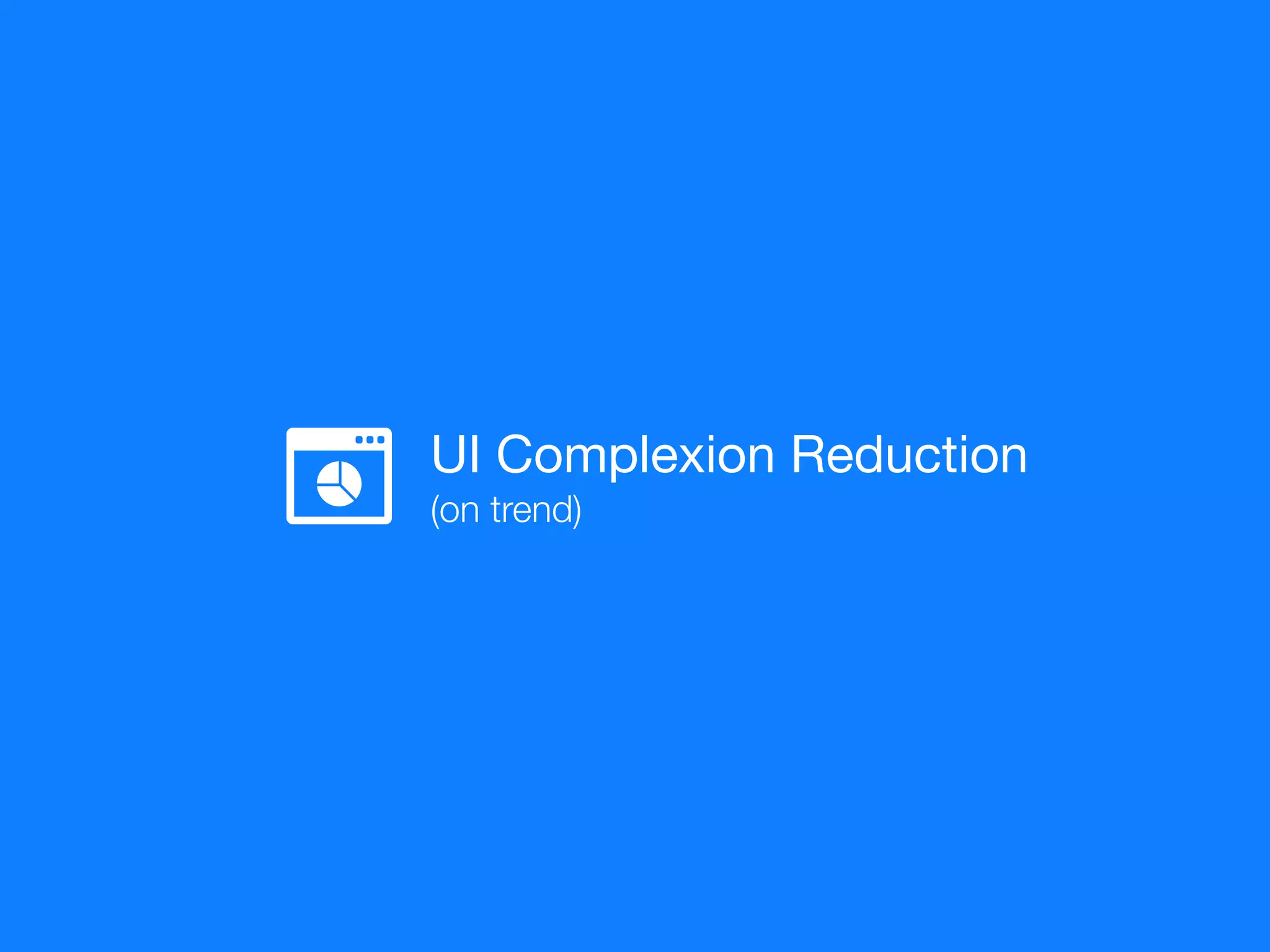 UI Complexion Reduction

(on trend)
 