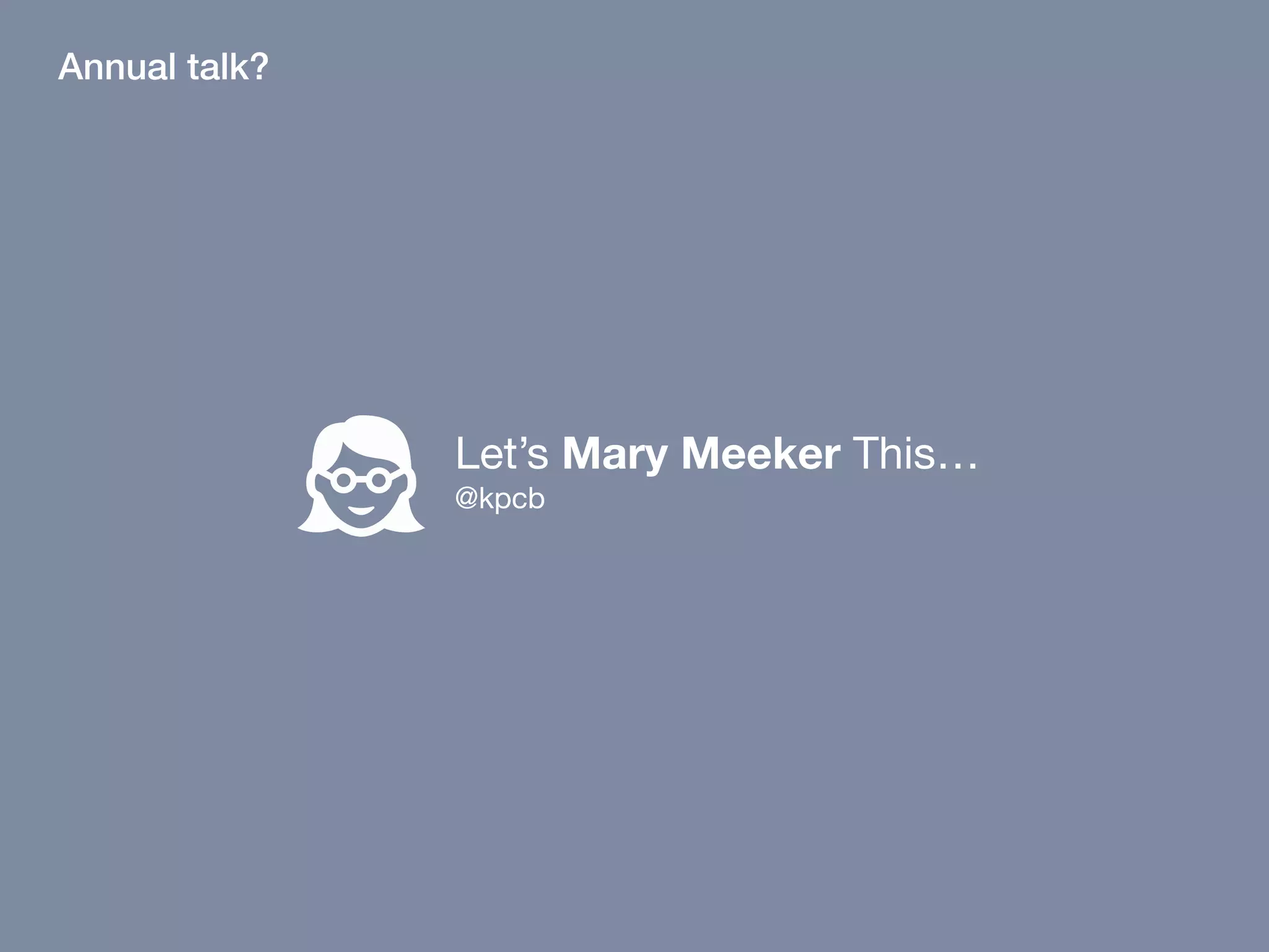 Let’s Mary Meeker This…

@kpcb
Annual talk?
 