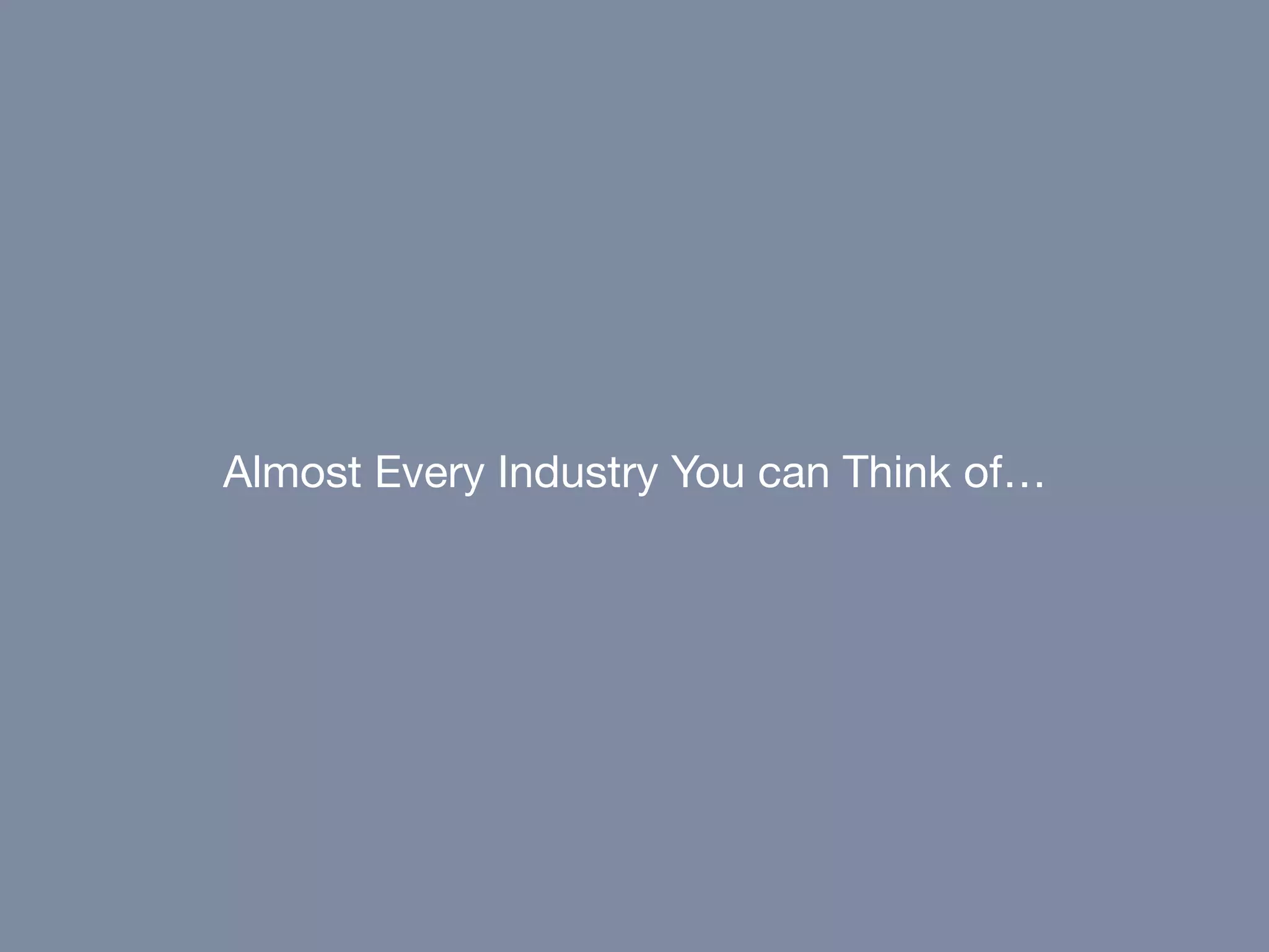 Almost Every Industry You can Think of…
 