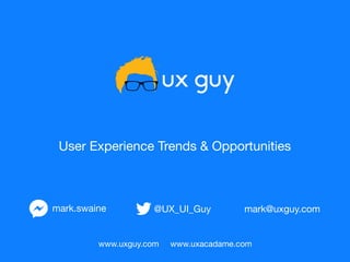User Experience Trends & Opportunities
@UX_UI_Guy mark@uxguy.commark.swaine
www.uxguy.com www.uxacadame.com
 