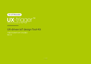 UX-driven IoT design Tool-Kit
for IoT/Wearable
사물인터넷(IoT) UX 디자인툴킷
Ver.1.0
Find your own UX design-way
TM
 