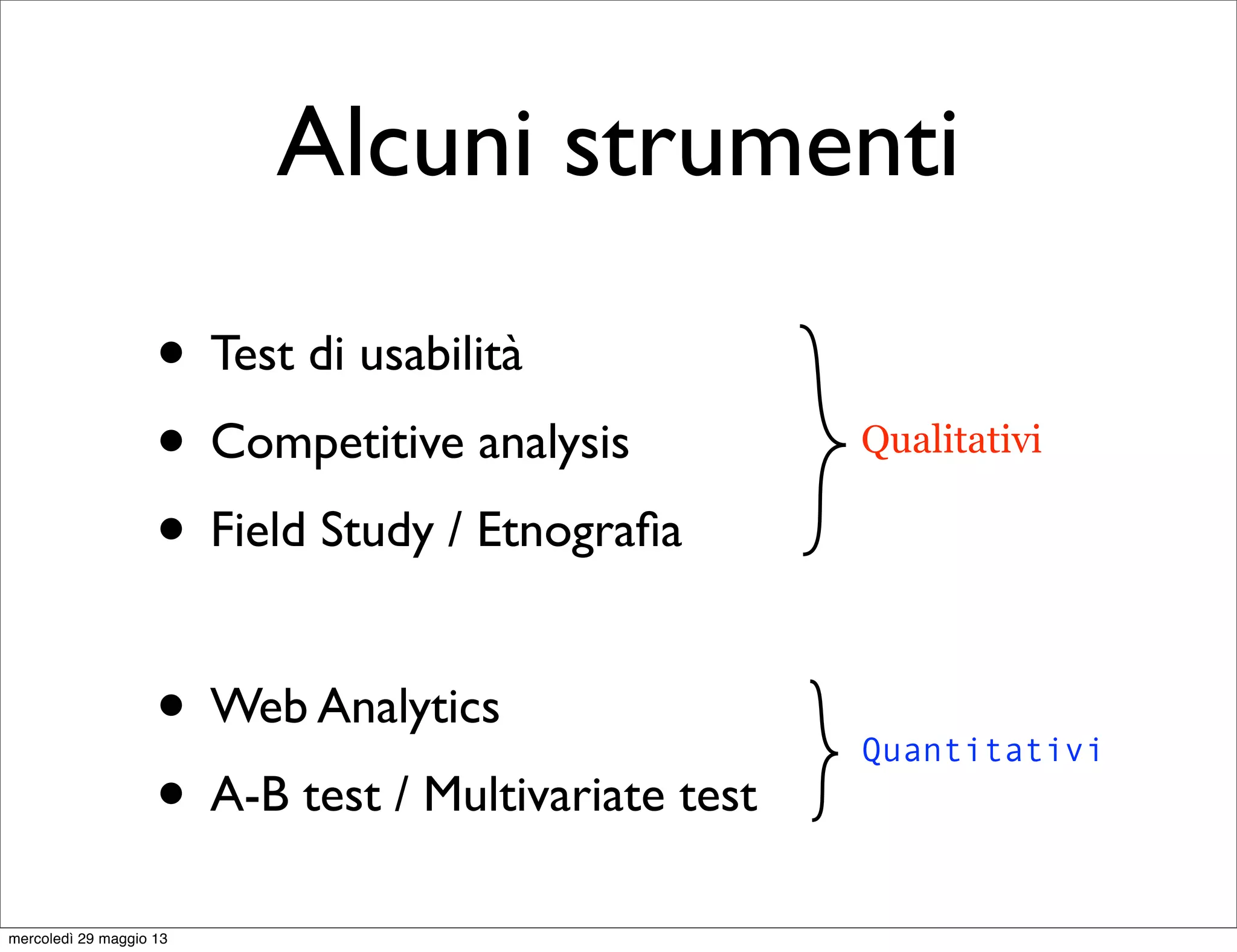 Alcuni strumenti
• Test di usabilità
• Competitive analysis
• Field Study / Etnograﬁa
• Web Analytics
• A-B test / Multivariate test
Qualitativi
Quantitativi
mercoledì 29 maggio 13
 