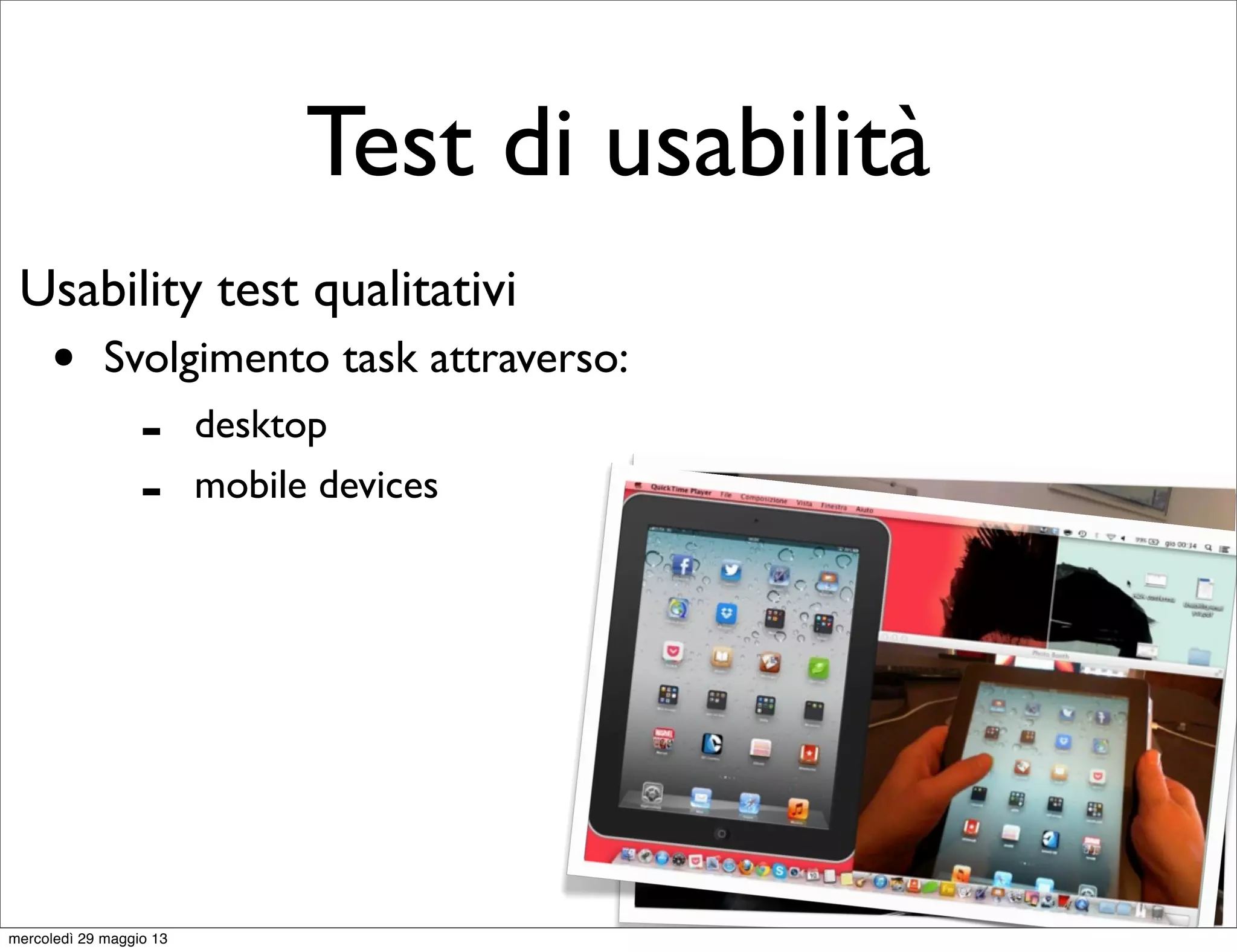 Test di usabilità
Usability test qualitativi
• Svolgimento task attraverso:
- desktop
- mobile devices
mercoledì 29 maggio 13
 
