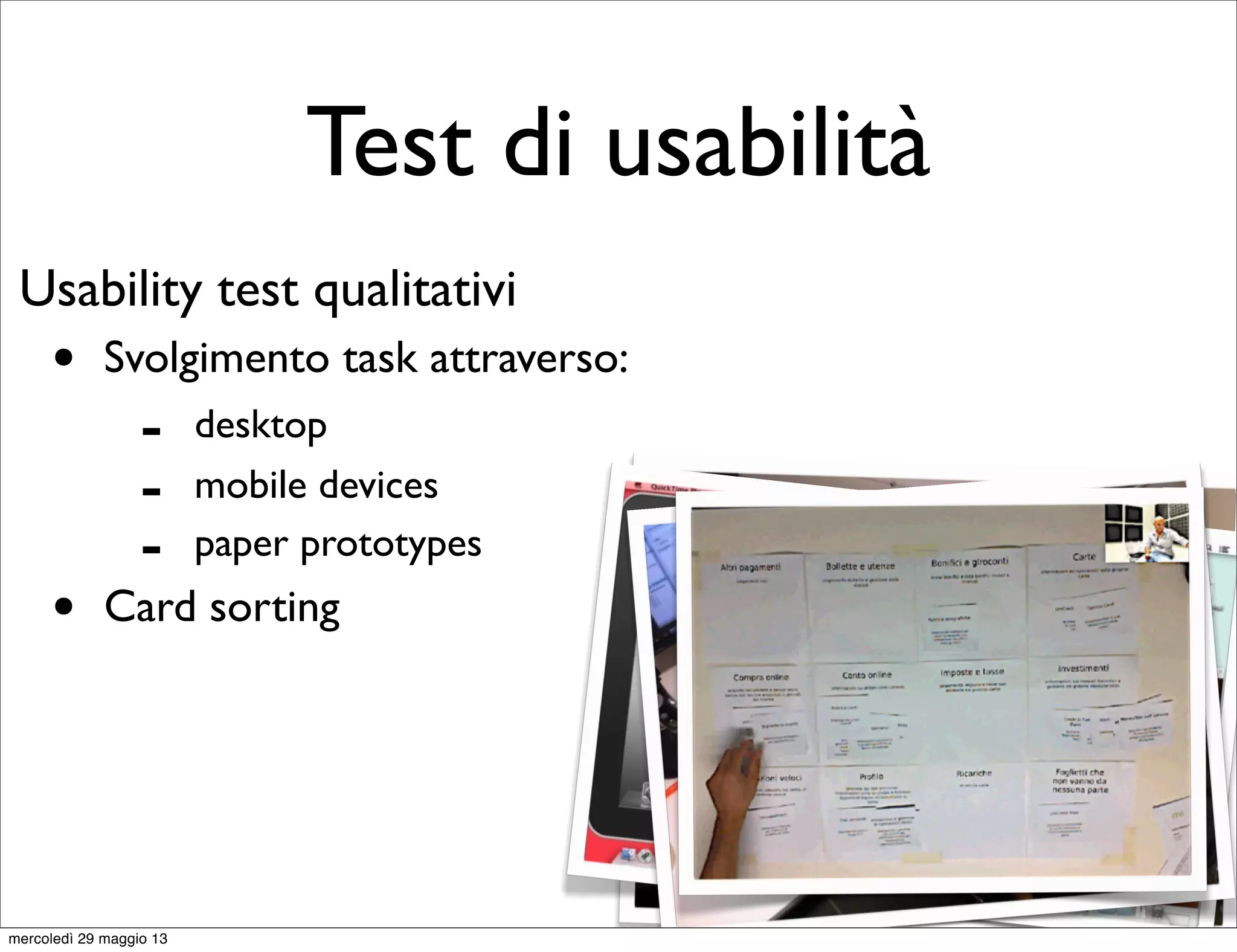 Test di usabilità
Usability test qualitativi
• Svolgimento task attraverso:
• Card sorting
- desktop
- mobile devices
- paper prototypes
mercoledì 29 maggio 13
 