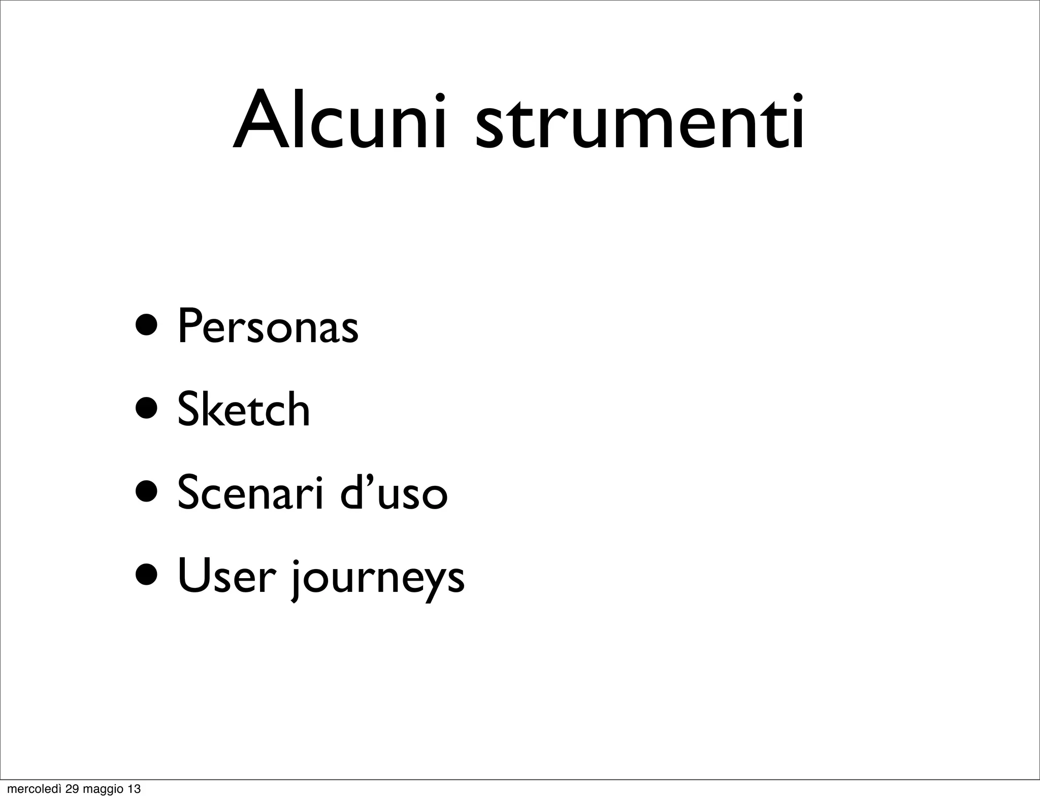 Alcuni strumenti
• Personas
• Sketch
• Scenari d’uso
• User journeys
mercoledì 29 maggio 13
 