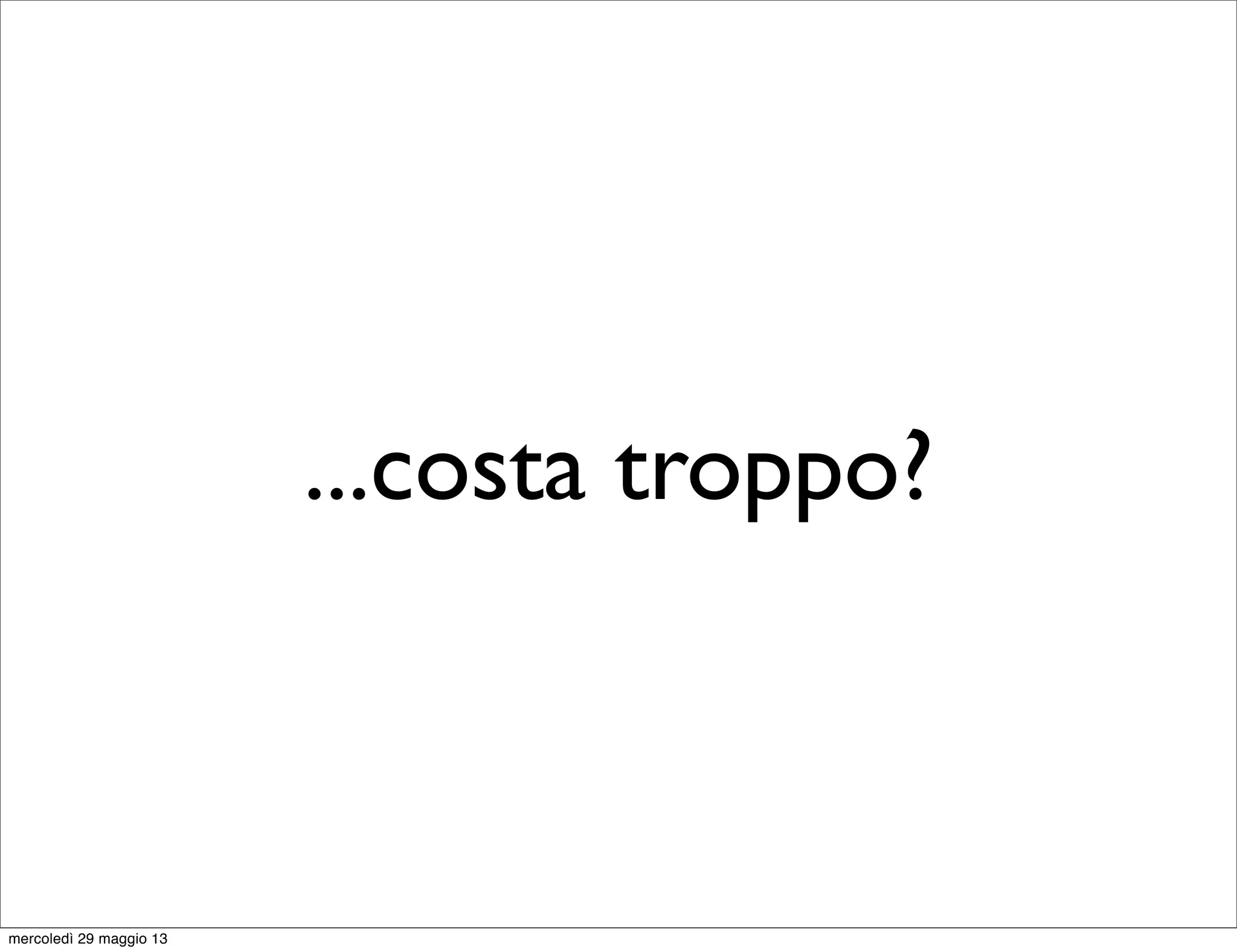 ...costa troppo?
mercoledì 29 maggio 13
 