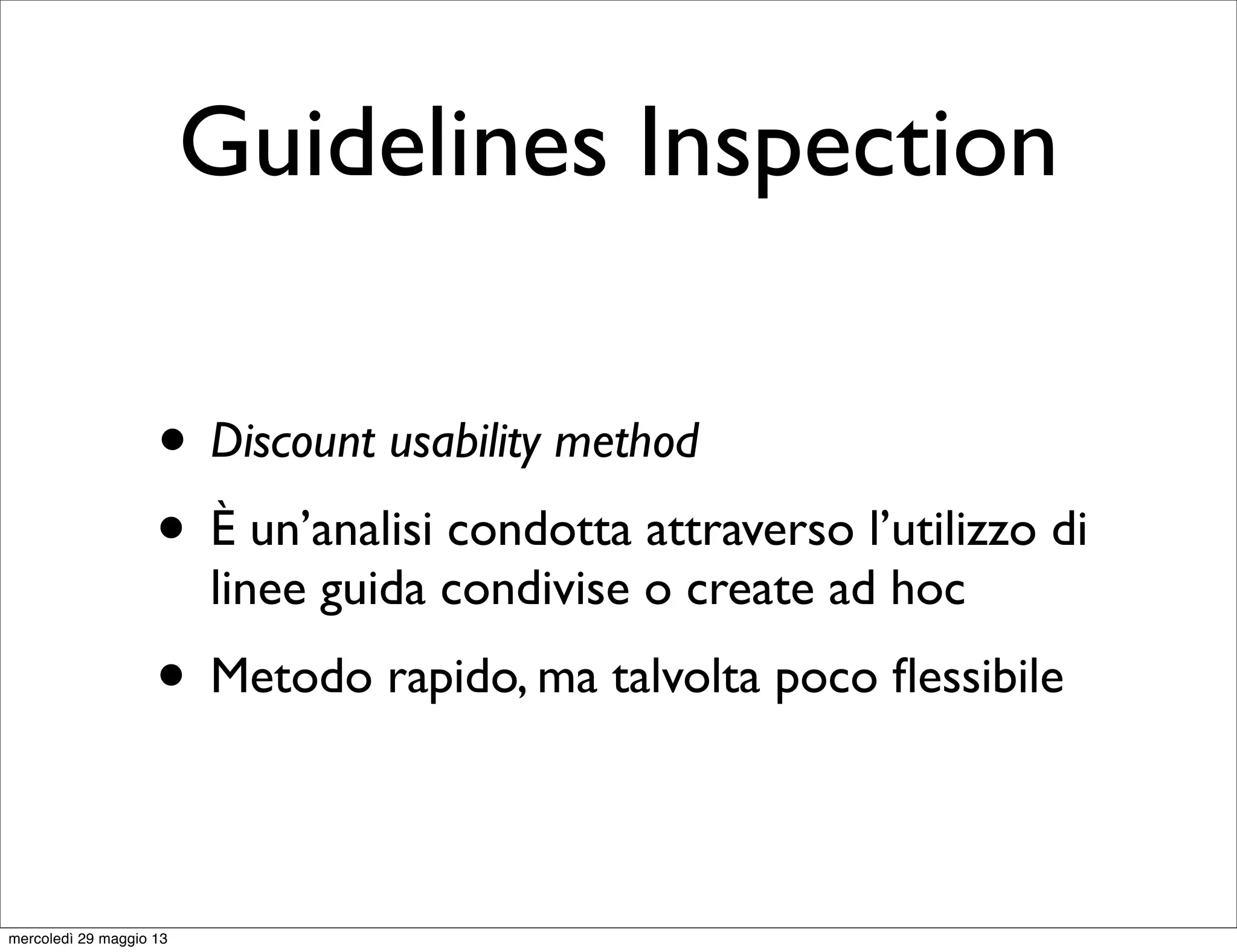 Guidelines Inspection
• Discount usability method
• È un’analisi condotta attraverso l’utilizzo di
linee guida condivise o create ad hoc
• Metodo rapido, ma talvolta poco ﬂessibile
mercoledì 29 maggio 13
 
