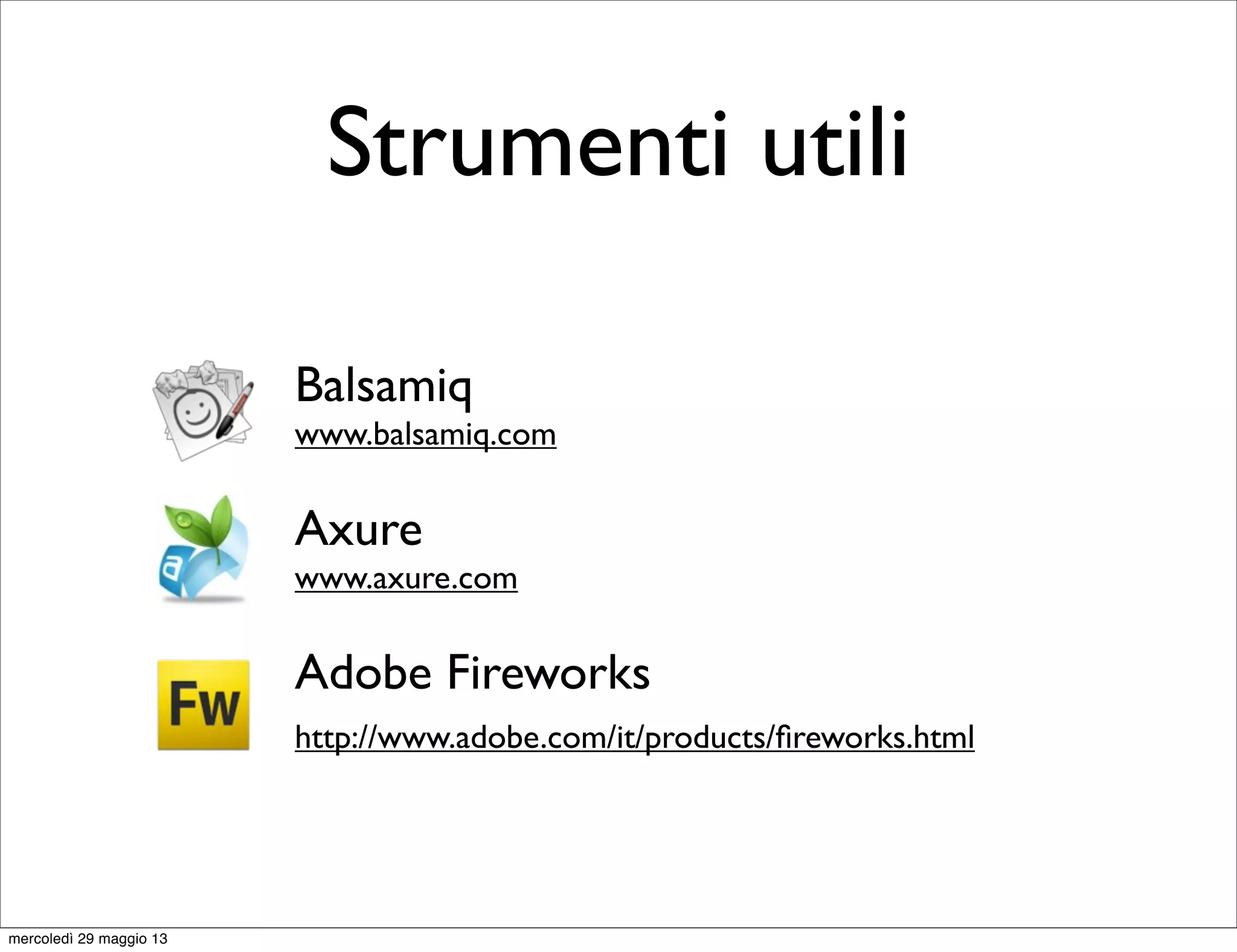 Strumenti utili
Balsamiq
www.balsamiq.com
Axure
www.axure.com
Adobe Fireworks
http://www.adobe.com/it/products/ﬁreworks.html
mercoledì 29 maggio 13
 