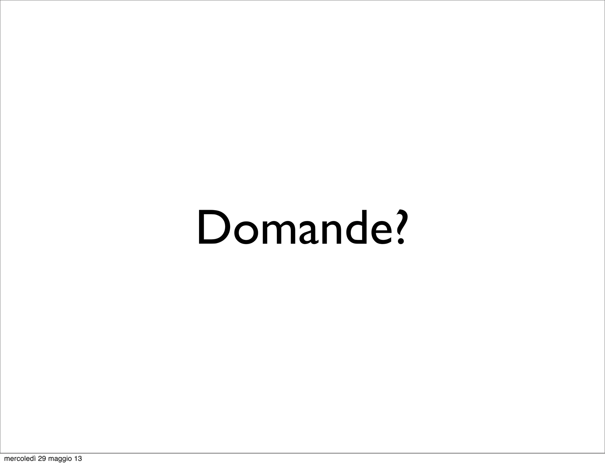 Domande?
mercoledì 29 maggio 13
 