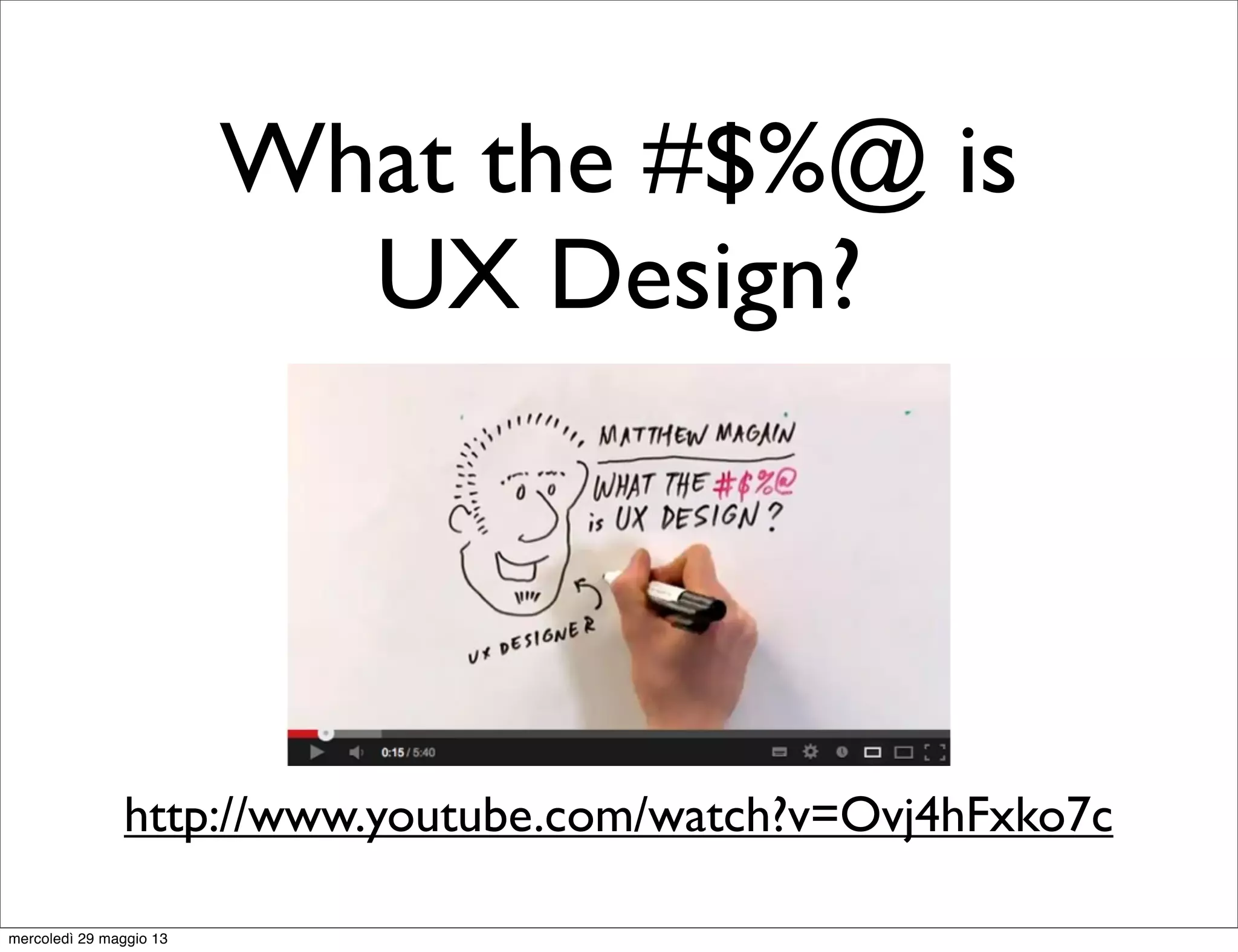 http://www.youtube.com/watch?v=Ovj4hFxko7c
What the #$%@ is
UX Design?
mercoledì 29 maggio 13
 