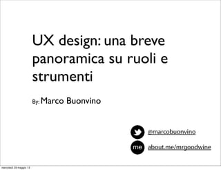 UX design: una breve
panoramica su ruoli e
strumenti
By: Marco Buonvino
about.me/mrgoodwine
@marcobuonvino
mercoledì 29 maggio 13
 