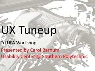 UX Tuneup
Tri UPA Workshop
Presented by Carol Barnum
Usability Center @ Southern Polytechnic
 