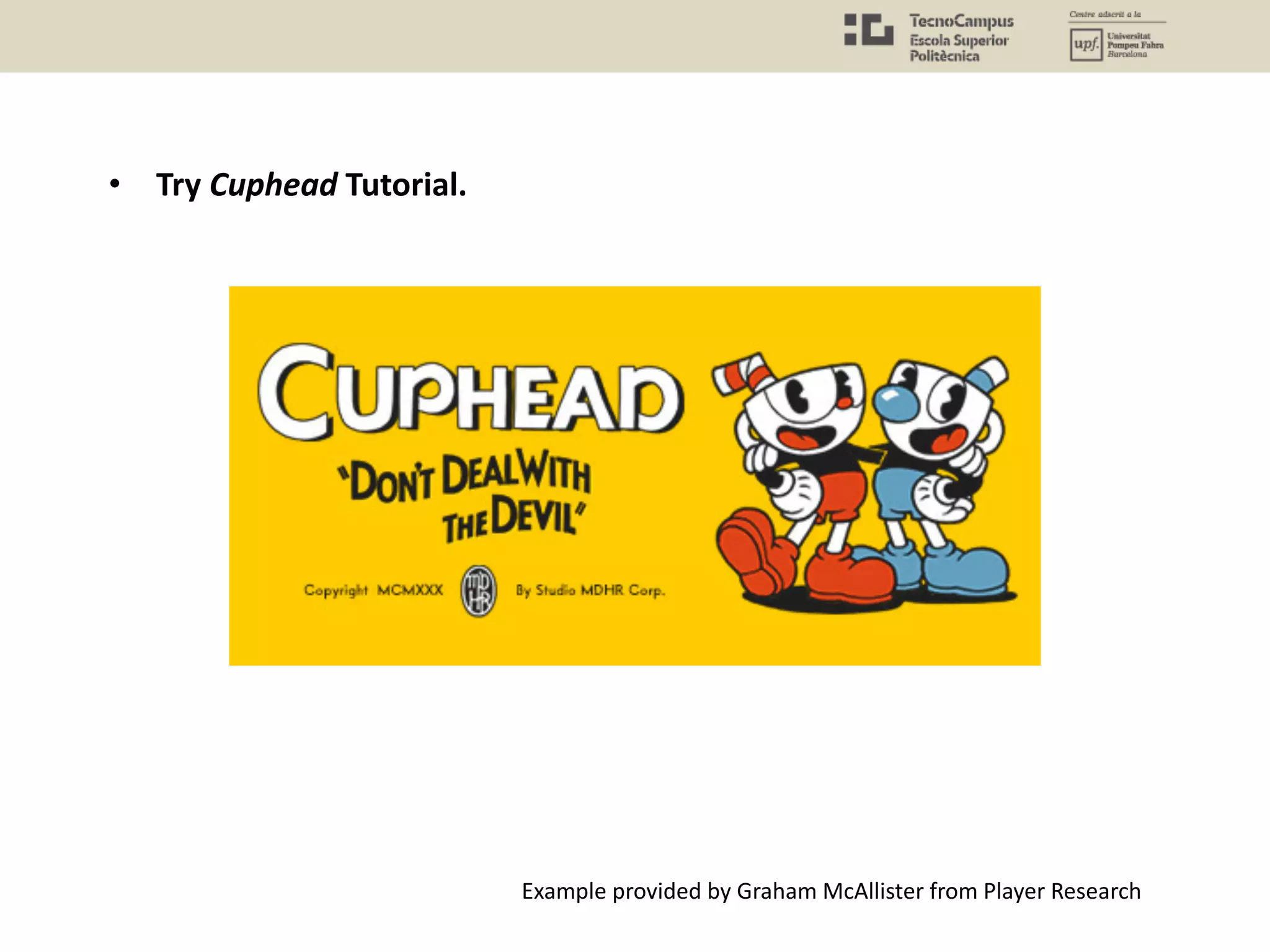 • Try Cuphead Tutorial.
Example provided by Graham McAllister from Player Research
 