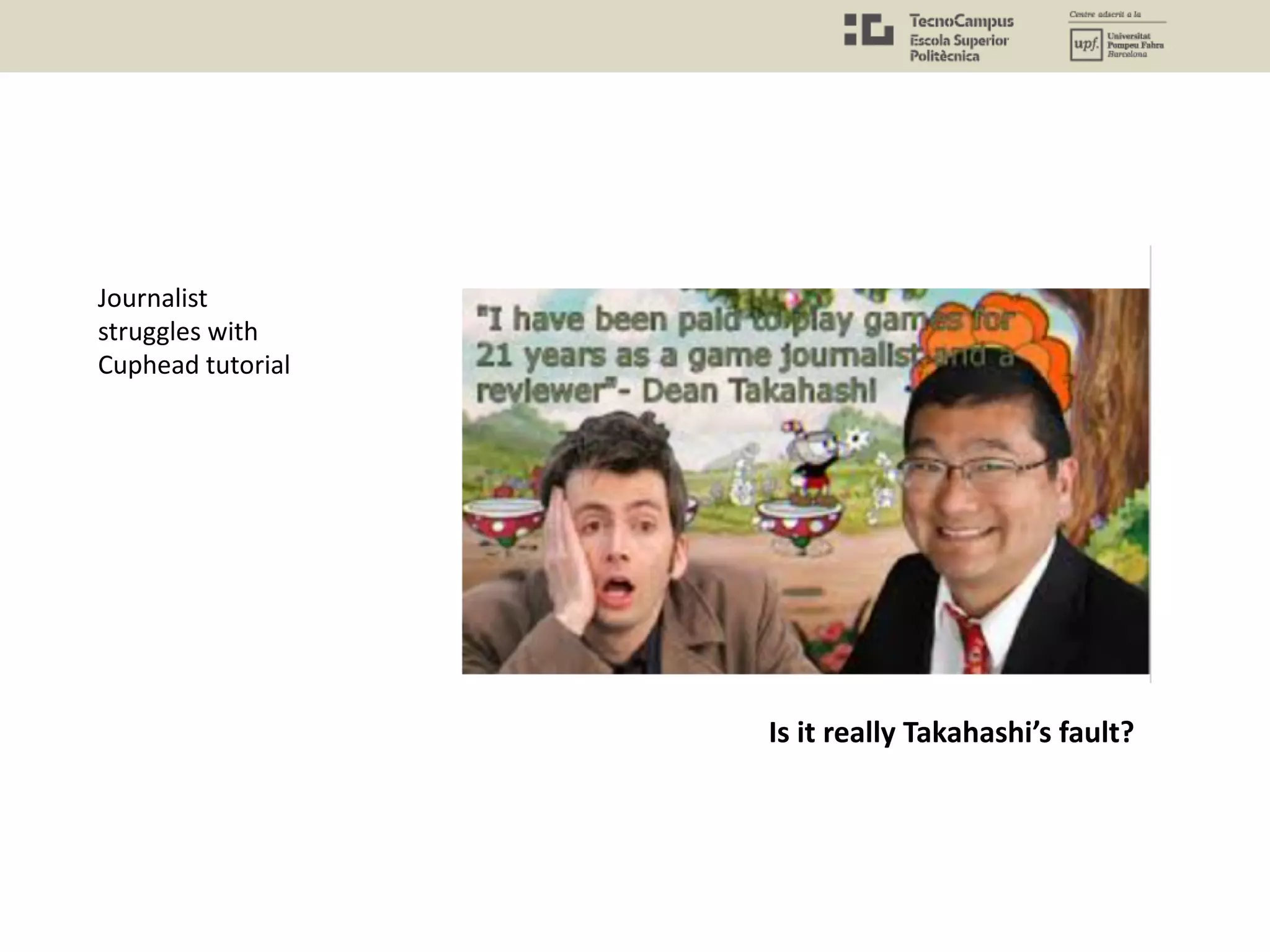 Is it really Takahashi’s fault?
Journalist
struggles with
Cuphead tutorial
 