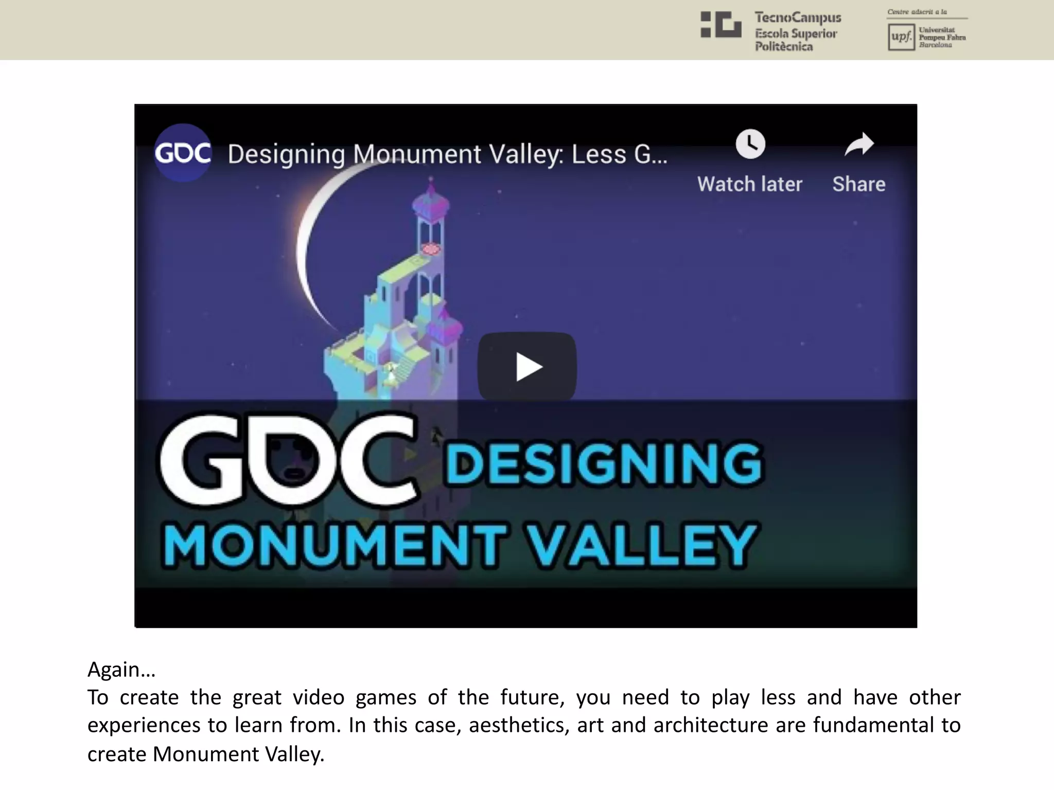 Again…
To create the great video games of the future, you need to play less and have other
experiences to learn from. In this case, aesthetics, art and architecture are fundamental to
create Monument Valley.
 
