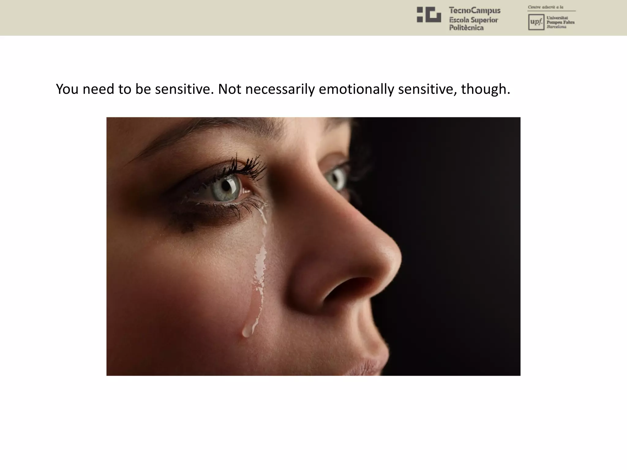 You need to be sensitive. Not necessarily emotionally sensitive, though.
 