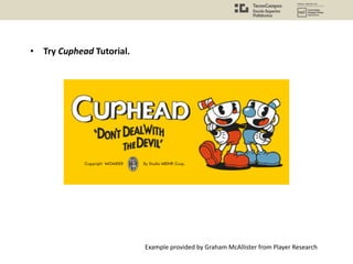 • Try Cuphead Tutorial.
Example provided by Graham McAllister from Player Research
 