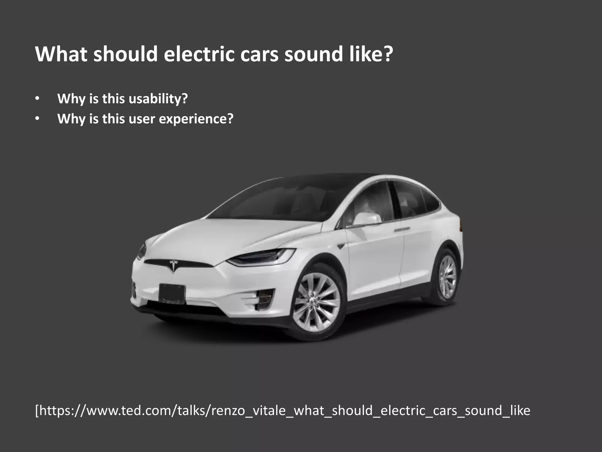 What should electric cars sound like?
• Why is this usability?
• Why is this user experience?
[https://www.ted.com/talks/renzo_vitale_what_should_electric_cars_sound_like
 